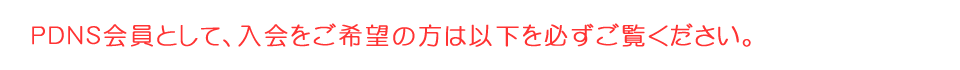 PDNS会員として、入会をご希望の方は以下を必ずご覧ください。