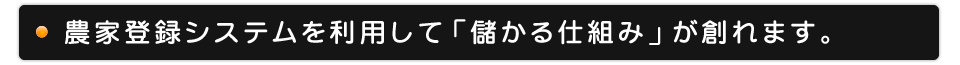 農家登録システムを利用して「儲かる仕組み」が創れます。