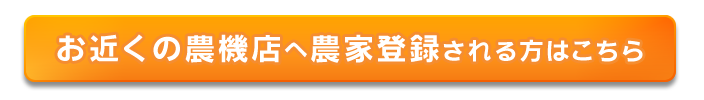 お近くの農機店へ農家登録される方はこちら