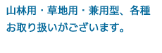 山林用・草地用・兼用型、各種お取り扱いがございます。