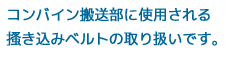 コンバイン搬送部に使用されるかきこみベルトの取り扱いです。