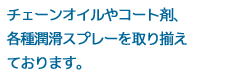 チェーンオイルやコート剤、各種潤滑スプレーを取り揃えております。